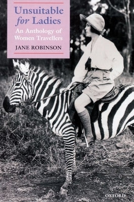 Unsuitable for Ladies: An Anthology of Women Travellers by Robinson, Jane