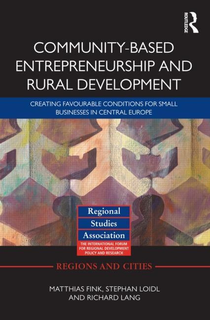 Community-Based Entrepreneurship and Rural Development: Creating Favourable Conditions for Small Businesses in Central Europe by Fink, Matthias
