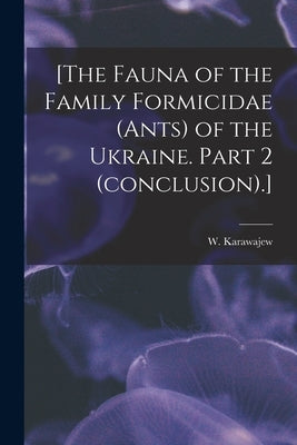 [The Fauna of the Family Formicidae (ants) of the Ukraine. Part 2 (conclusion).] by Karawajew, W.
