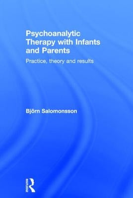 Psychoanalytic Therapy with Infants and Their Parents: Practice, Theory, and Results by Salomonsson, Björn