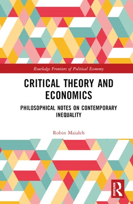 Critical Theory and Economics: Philosophical Notes on Contemporary Inequality by Maialeh, Robin
