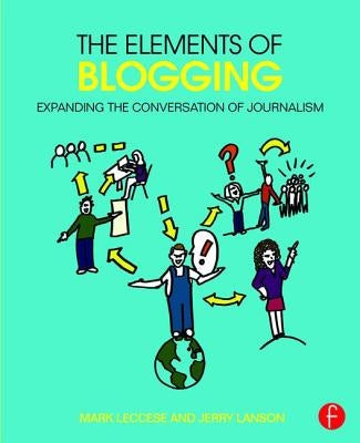 The Elements of Blogging: Expanding the Conversation of Journalism by Leccese, Mark