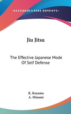 Jiu Jitsu: The Effective Japanese Mode Of Self Defense by Koyama, K.