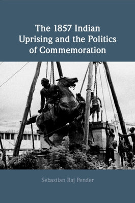 The 1857 Indian Uprising and the Politics of Commemoration by Pender, Sebastian Raj