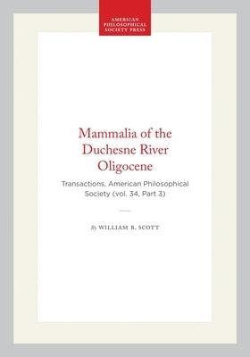 Mammalia of the Duchesne River Oligocene: Transactions, American Philosophical Society (Vol. 34, Part 3) by Scott, William B.