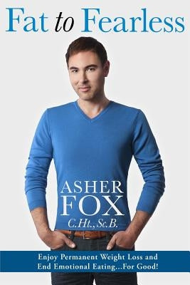 Fat to Fearless: Enjoy Permanent Weightloss and End Emotional Eating...for Good! by Fox, Asher