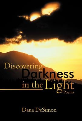 Discovering Darkness in the Light: Poems by Dana Desimon