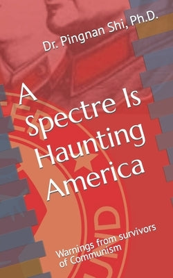 A Spectre Is Haunting America: Warnings from survivors of Communism by Shi, Pingnan