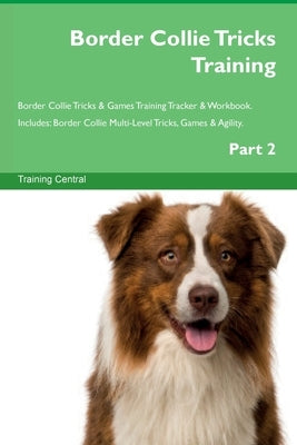 Border Collie Tricks Training Border Collie Tricks & Games Training Tracker & Workbook. Includes: Border Collie Multi-Level Tricks, Games & Agility. P by Central, Training