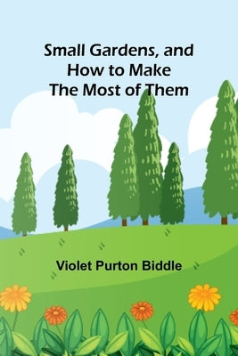 Small Gardens, and How to Make the Most of Them by Biddle, Violet Purton