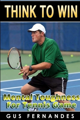 Think To Win: Mental Toughness for Tennis Game by Fernandes, Gus