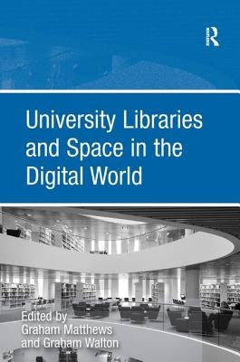 University Libraries and Space in the Digital World by Walton, Graham