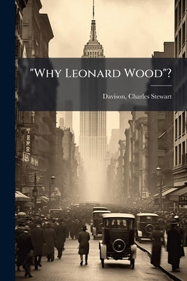 "Why Leonard Wood"? by Davison, Charles Stewart