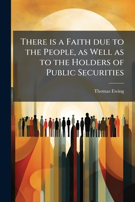 There is a Faith due to the People, as Well as to the Holders of Public Securities by Ewing, Thomas