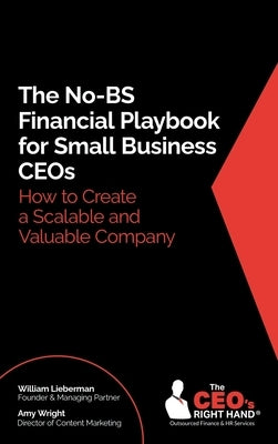 The No-BS Financial Playbook for Small Business CEOs: How to Create a Scalable and Valuable Company by Lieberman, William
