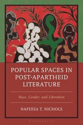 Popular Spaces in Post-Apartheid Literature: Race, Gender, and Liberation by Nichols, Nafeesa T.
