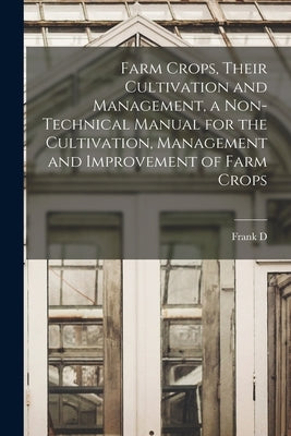 Farm Crops, Their Cultivation and Management, a Non-technical Manual for the Cultivation, Management and Improvement of Farm Crops by Gardner, Frank D. 1864-1963