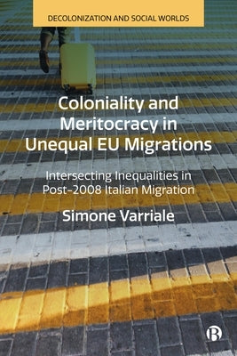 Coloniality and Meritocracy in Unequal Eu Migrations: Intersecting Inequalities in Post-2008 Italian Migration by Varriale, Simone