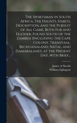 The Sportsman in South Africa. The Haunts, Habits, Description, and the Pursuit of All Game, Both Fur and Feather, Found South of the Zambesi (includi by Nicolls, James A.
