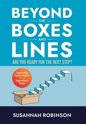 Beyond the Boxes and Lines: ARE YOU READY for the NEXT STEP? Transforming Business Results Through Organizational Design by Robinson, Susannah