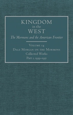 Dale Morgan on the Mormons, 14: Collected Works, Part 1, 1939-1951 by Morgan, Dale