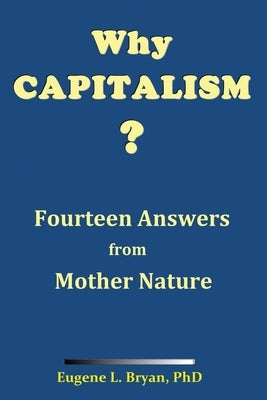 Why Capitalism? Fourteen Answers from Mother Nature by Bryan, Eugene L.