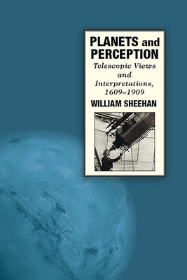 Planets and Perception: Telescopic Views and Interpretations, 1609-1909 by Sheehan, William