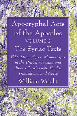 Apocryphal Acts of the Apostles, Volume 2 the English Translations: Edited from Syriac Manuscripts in the British Museum and Other Libraries with Engl by Wright, William