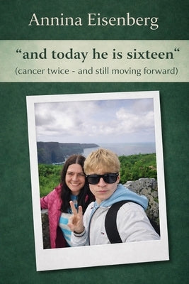 "and today he is sixteen" (cancer twice - and still moving forward) by Eisenberg, Annina