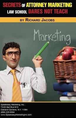 Secrets of Attorney Marketing Law School Dares Not Teach by Jacobs, Richard