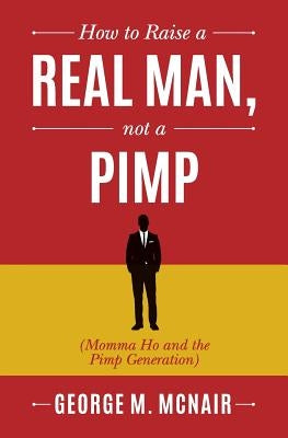 How to Raise a Real Man, not a Pimp: Momma Ho and the Pimp Generation by McNair, George M.
