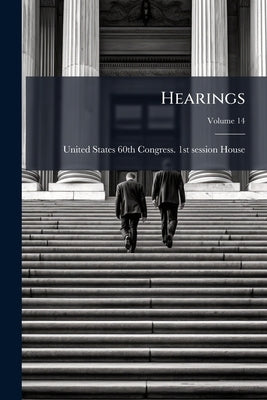 Hearings; Volume 14 by United States 60th Congress 1st Session