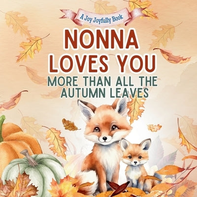 Nonna Loves You More than all the Autumn Leaves: A Heartwarming Fall Picture Book for Grandchildren Sweet Grandma book for Kids, Toddlers, and Babies by Joyfully, Joy