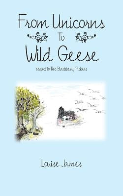 From Unicorns To Wild Geese: sequel to The Blackberry Pickers by James, Louise