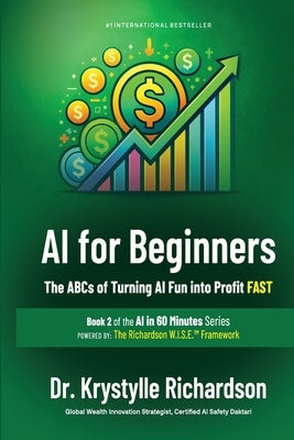 AI for Beginners: The ABCs of Turning AI Fun into Profit FAST (Book 2 of the AI in 60 Minutes Series) by Richardson, Krystylle