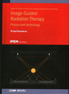 Image-Guided Radiation Therapy: Physics and technology by Ravindran, B. Paul