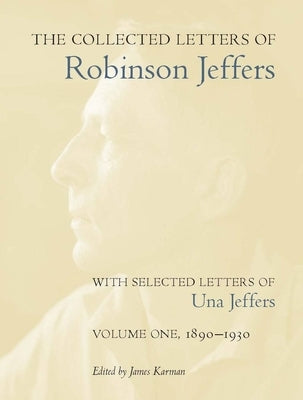 The Collected Letters of Robinson Jeffers, with Selected Letters of Una Jeffers: Volume 1: 1890-1930 by Karman, James