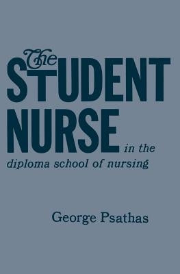 The Student Nurse in the Diploma School of Nursing by Psathas, George