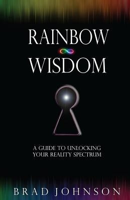 Rainbow Wisdom: A Guide to Unlocking Your Reality Spectrum by Johnson, Brad