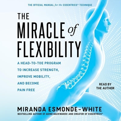 The Miracle of Flexibility: A Head-To-Toe Program to Increase Strength, Improve Mobility, and Become Pain Free by Esmonde-White, Miranda