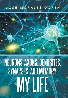 Neurons, Axons, Dendrites, Synapses, and Memory: My Life by Dorta, Jose Morales