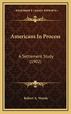 Americans In Process: A Settlement Study (1902) by Woods, Robert a.