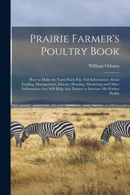 Prairie Farmer's Poultry Book; How to Make the Farm Flock Pay. Full Information About Feeding, Management, Disease, Housing, Marketing and Other Infor by Osburn, William 1854-