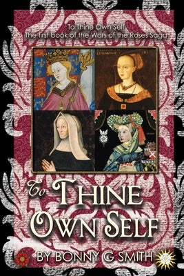 To Thine Own Self: The first book of The Wars of the Roses Saga by Smith, Bonny G.