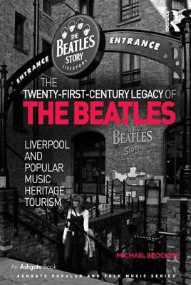 The Twenty-First-Century Legacy of the Beatles: Liverpool and Popular Music Heritage Tourism by Brocken, Michael