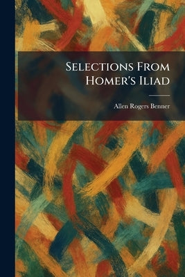 Selections From Homer's Iliad by Benner, Allen Rogers