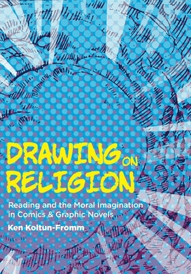 Drawing on Religion: Reading and the Moral Imagination in Comics and Graphic Novels by Koltun-Fromm, Ken