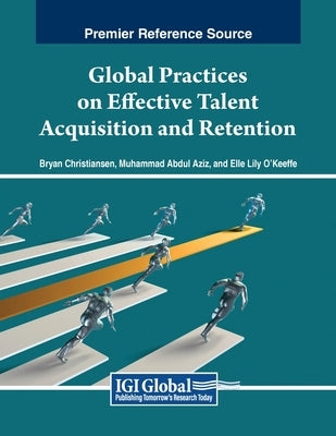 Global Practices on Effective Talent Acquisition and Retention by Christiansen, Bryan