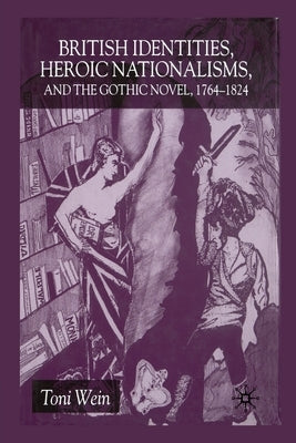 British Identities, Heroic Nationalisms, and the Gothic Novel, 1764-1824 by Wein, T.