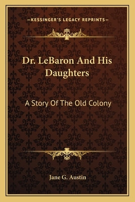 Dr. LeBaron And His Daughters: A Story Of The Old Colony by Austin, Jane G.